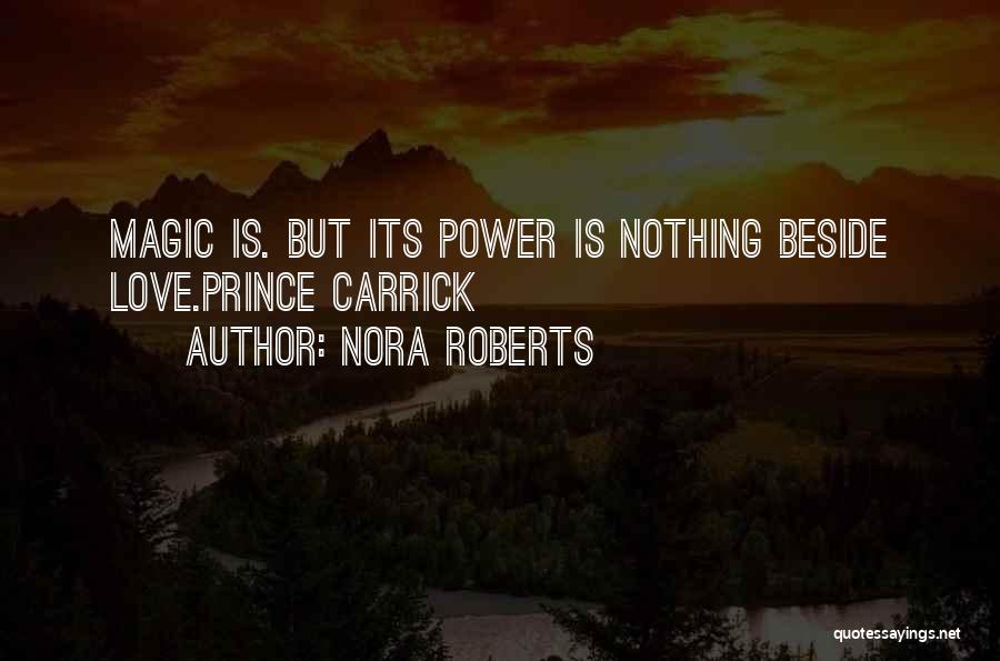 Nora Roberts Quotes: Magic Is. But Its Power Is Nothing Beside Love.prince Carrick