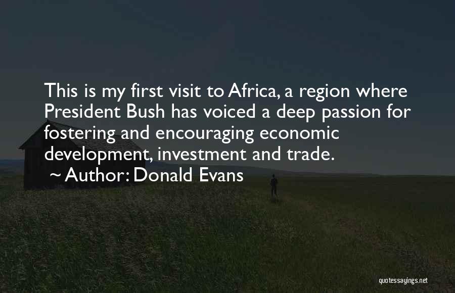 Donald Evans Quotes: This Is My First Visit To Africa, A Region Where President Bush Has Voiced A Deep Passion For Fostering And
