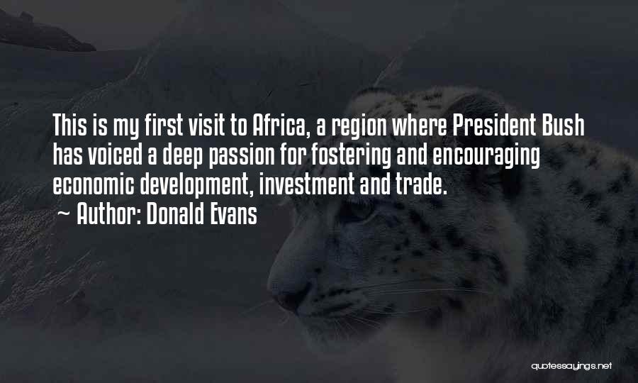 Donald Evans Quotes: This Is My First Visit To Africa, A Region Where President Bush Has Voiced A Deep Passion For Fostering And