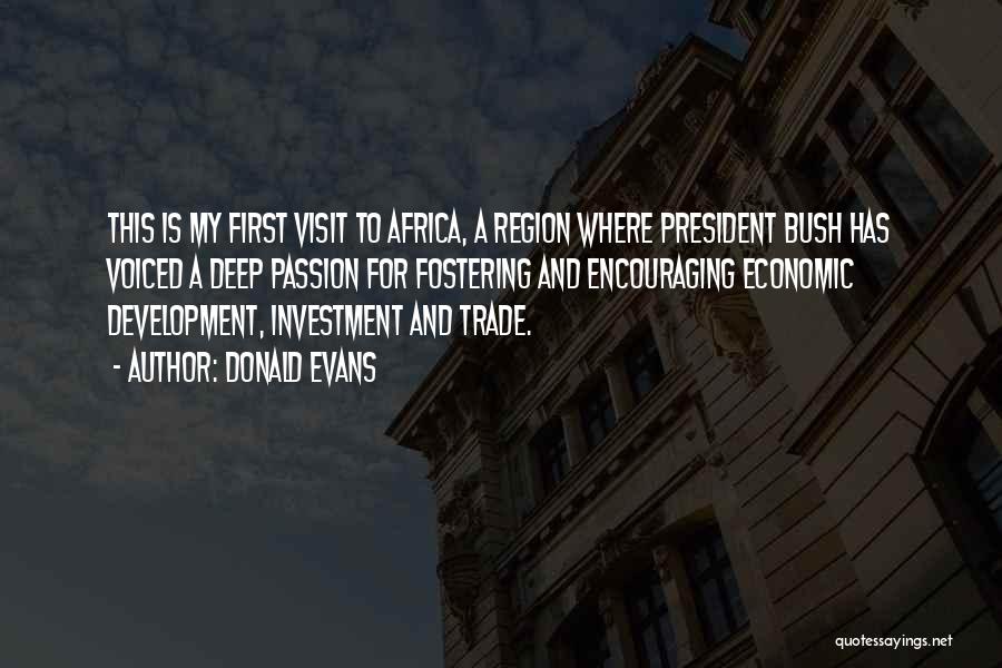 Donald Evans Quotes: This Is My First Visit To Africa, A Region Where President Bush Has Voiced A Deep Passion For Fostering And