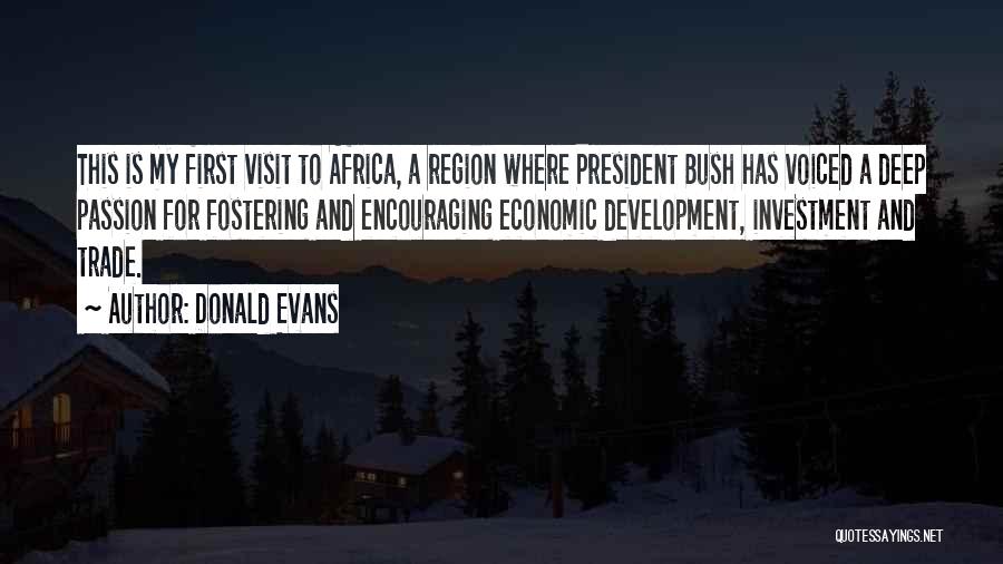 Donald Evans Quotes: This Is My First Visit To Africa, A Region Where President Bush Has Voiced A Deep Passion For Fostering And