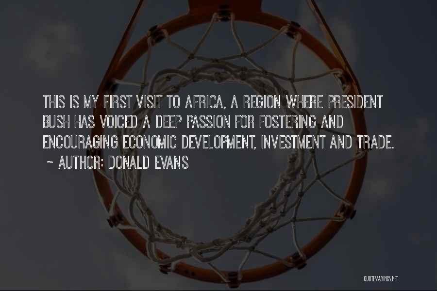 Donald Evans Quotes: This Is My First Visit To Africa, A Region Where President Bush Has Voiced A Deep Passion For Fostering And