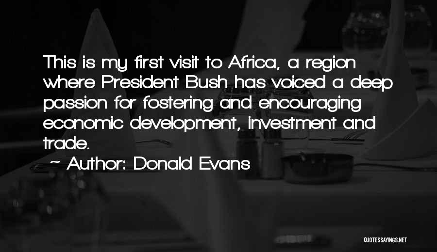 Donald Evans Quotes: This Is My First Visit To Africa, A Region Where President Bush Has Voiced A Deep Passion For Fostering And