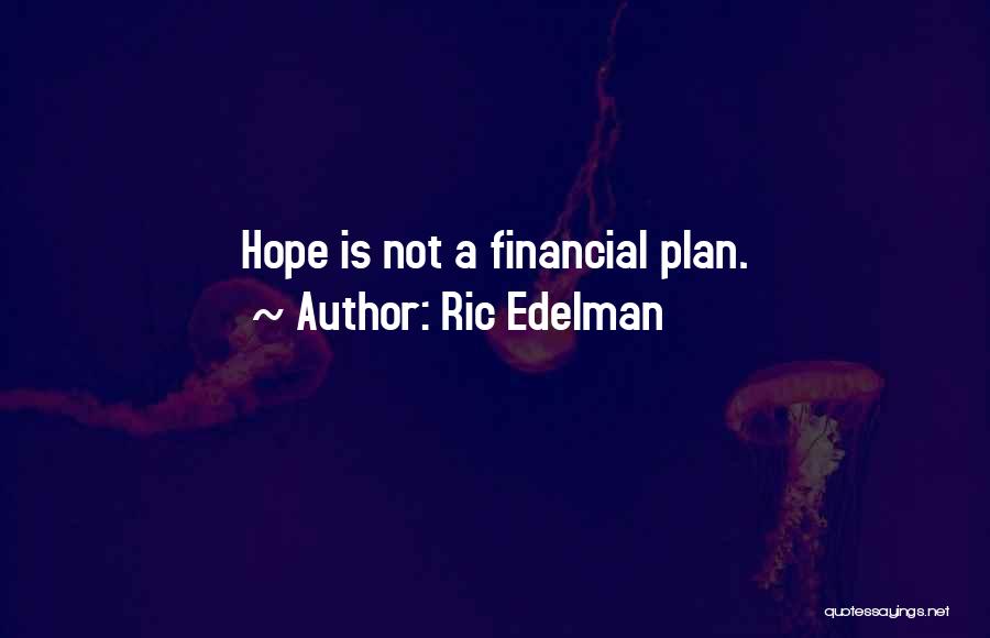 Ric Edelman Quotes: Hope Is Not A Financial Plan.