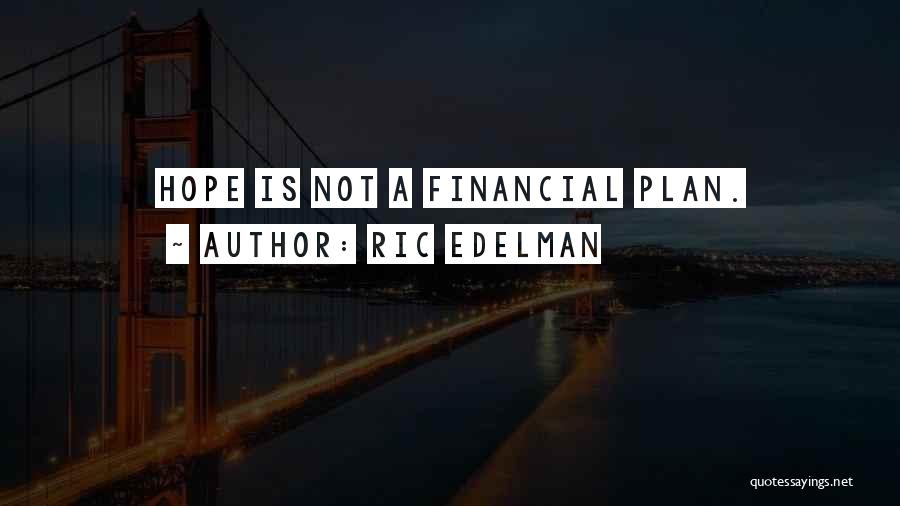 Ric Edelman Quotes: Hope Is Not A Financial Plan.