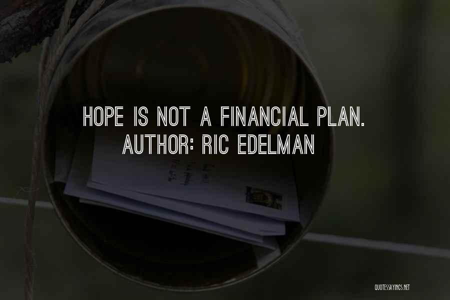 Ric Edelman Quotes: Hope Is Not A Financial Plan.