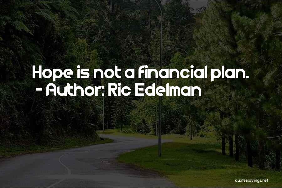 Ric Edelman Quotes: Hope Is Not A Financial Plan.