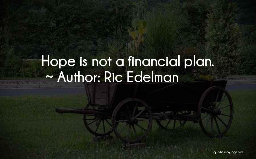 Ric Edelman Quotes: Hope Is Not A Financial Plan.