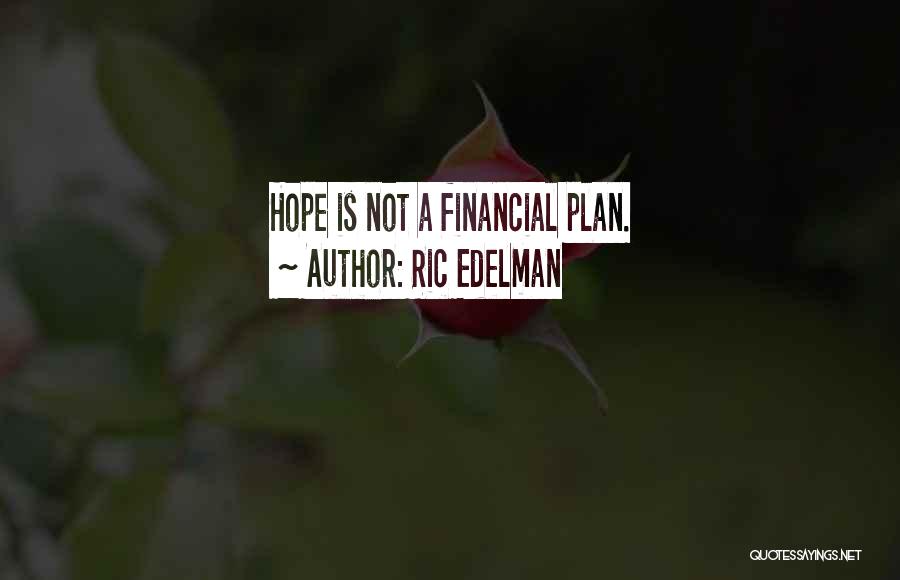 Ric Edelman Quotes: Hope Is Not A Financial Plan.