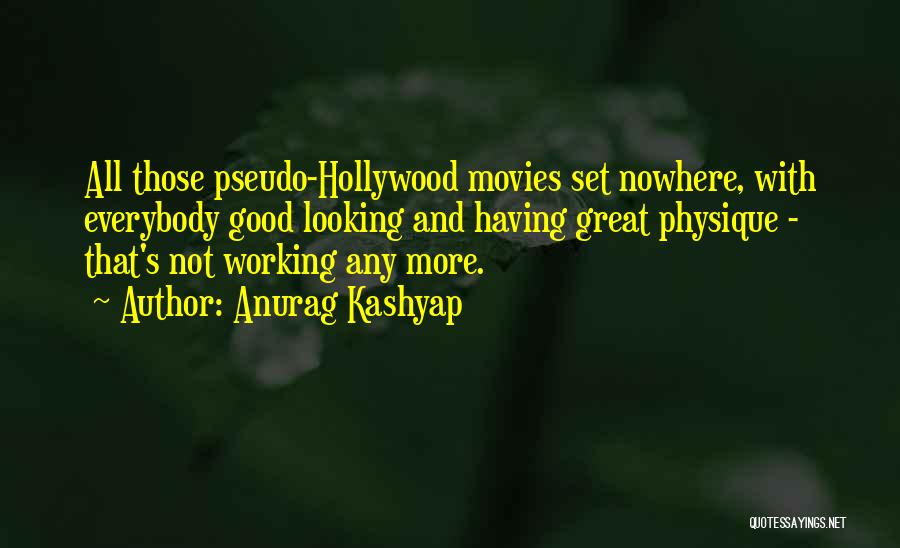 Anurag Kashyap Quotes: All Those Pseudo-hollywood Movies Set Nowhere, With Everybody Good Looking And Having Great Physique - That's Not Working Any More.
