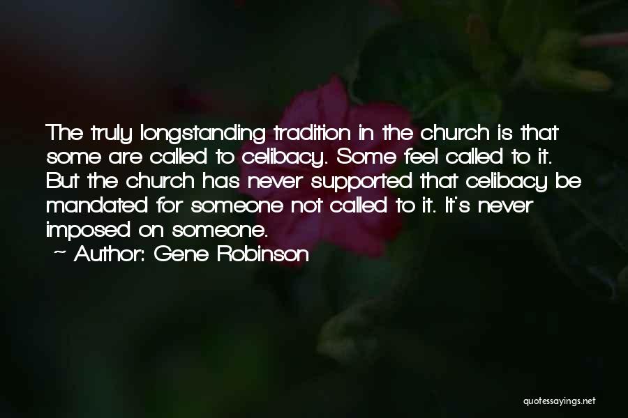 Gene Robinson Quotes: The Truly Longstanding Tradition In The Church Is That Some Are Called To Celibacy. Some Feel Called To It. But