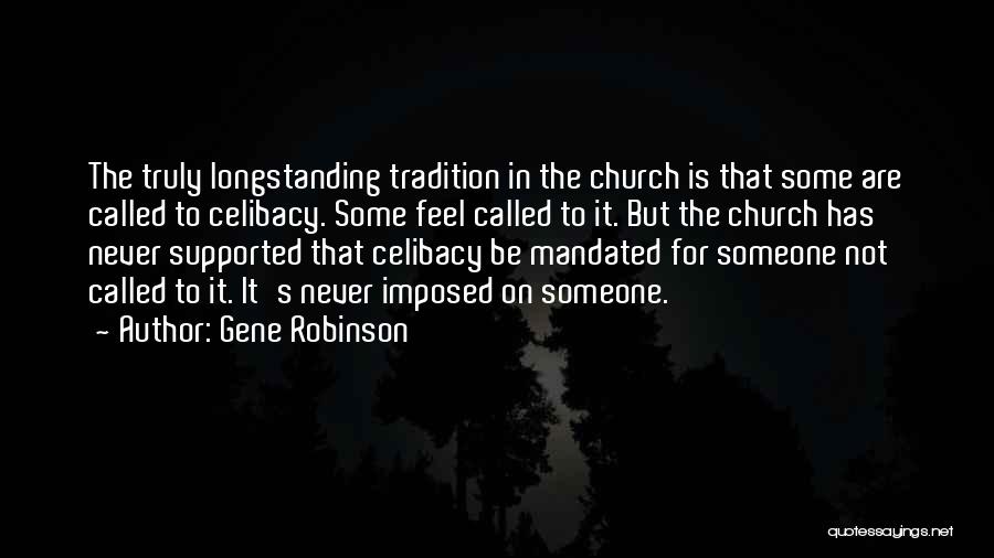 Gene Robinson Quotes: The Truly Longstanding Tradition In The Church Is That Some Are Called To Celibacy. Some Feel Called To It. But