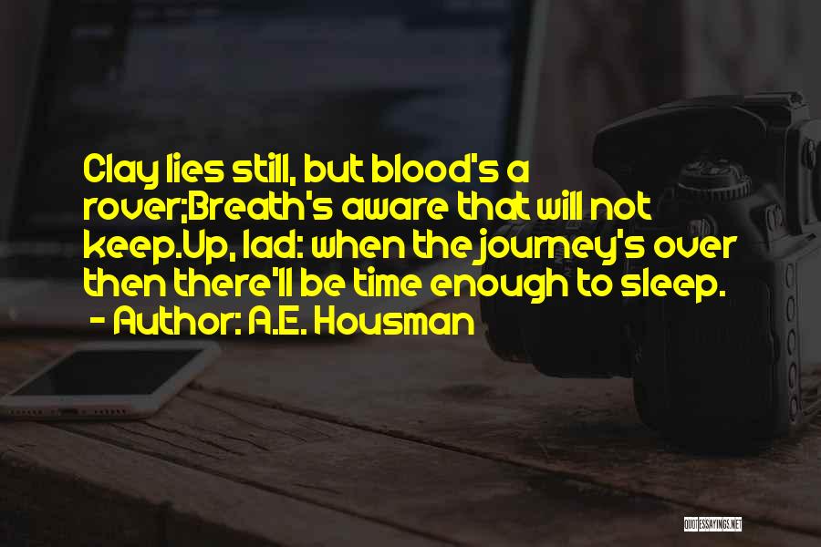 A.E. Housman Quotes: Clay Lies Still, But Blood's A Rover;breath's Aware That Will Not Keep.up, Lad: When The Journey's Over Then There'll Be