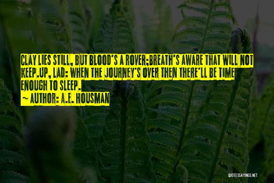 A.E. Housman Quotes: Clay Lies Still, But Blood's A Rover;breath's Aware That Will Not Keep.up, Lad: When The Journey's Over Then There'll Be