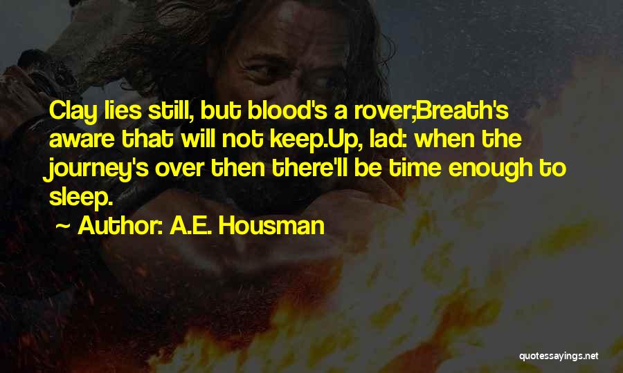 A.E. Housman Quotes: Clay Lies Still, But Blood's A Rover;breath's Aware That Will Not Keep.up, Lad: When The Journey's Over Then There'll Be