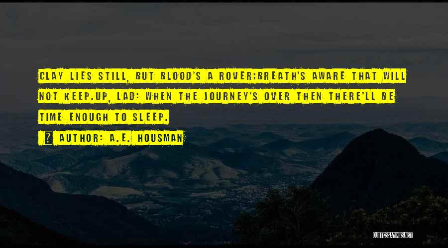 A.E. Housman Quotes: Clay Lies Still, But Blood's A Rover;breath's Aware That Will Not Keep.up, Lad: When The Journey's Over Then There'll Be