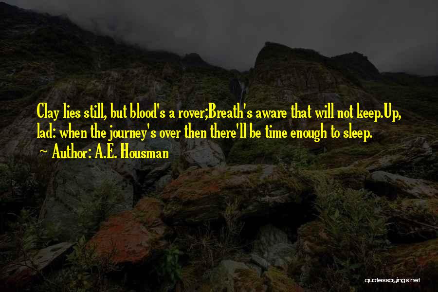 A.E. Housman Quotes: Clay Lies Still, But Blood's A Rover;breath's Aware That Will Not Keep.up, Lad: When The Journey's Over Then There'll Be