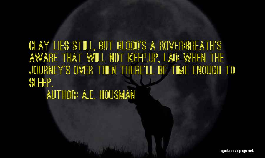 A.E. Housman Quotes: Clay Lies Still, But Blood's A Rover;breath's Aware That Will Not Keep.up, Lad: When The Journey's Over Then There'll Be
