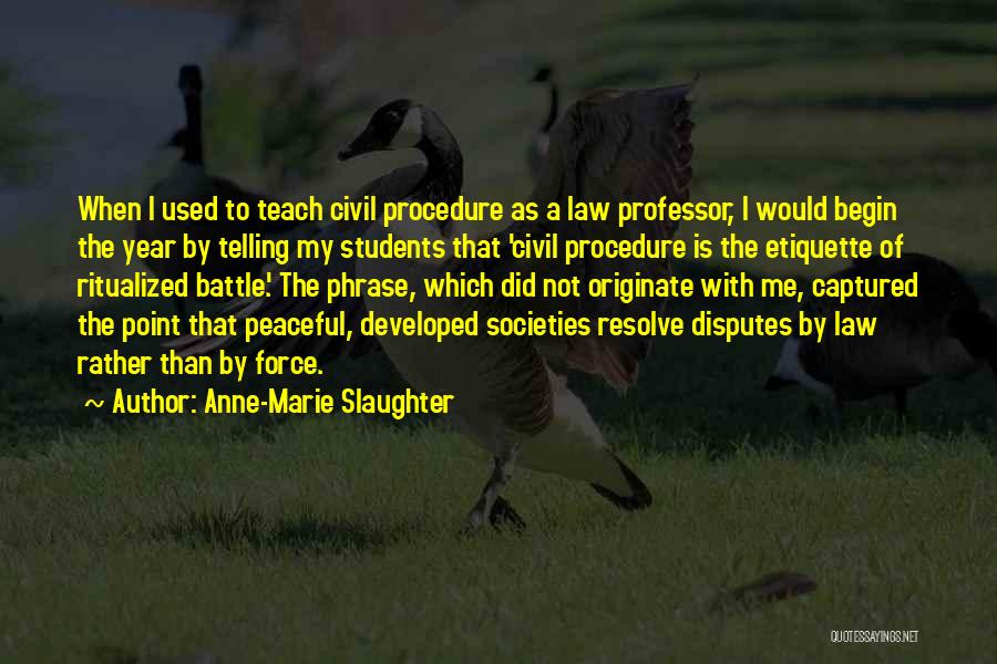 Anne-Marie Slaughter Quotes: When I Used To Teach Civil Procedure As A Law Professor, I Would Begin The Year By Telling My Students