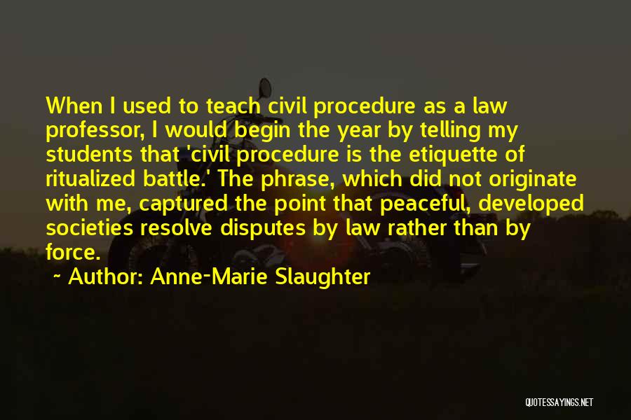 Anne-Marie Slaughter Quotes: When I Used To Teach Civil Procedure As A Law Professor, I Would Begin The Year By Telling My Students