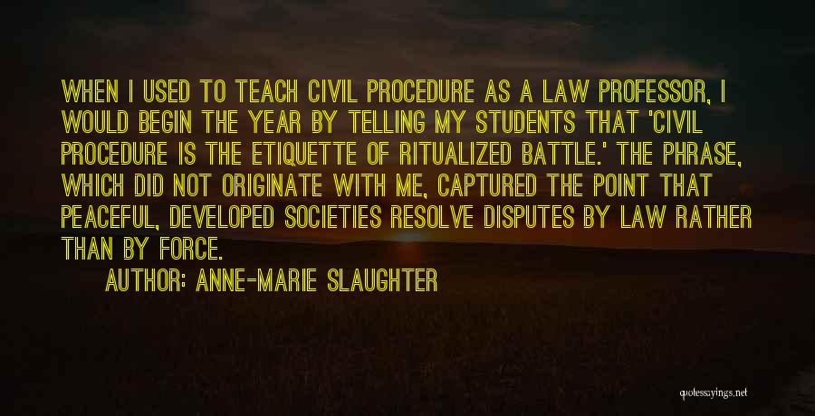 Anne-Marie Slaughter Quotes: When I Used To Teach Civil Procedure As A Law Professor, I Would Begin The Year By Telling My Students