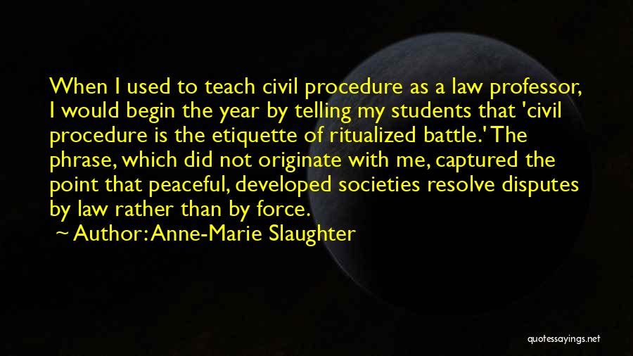 Anne-Marie Slaughter Quotes: When I Used To Teach Civil Procedure As A Law Professor, I Would Begin The Year By Telling My Students