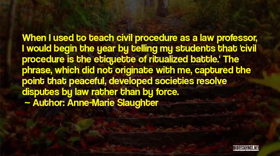 Anne-Marie Slaughter Quotes: When I Used To Teach Civil Procedure As A Law Professor, I Would Begin The Year By Telling My Students