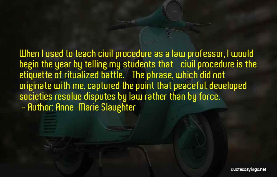 Anne-Marie Slaughter Quotes: When I Used To Teach Civil Procedure As A Law Professor, I Would Begin The Year By Telling My Students