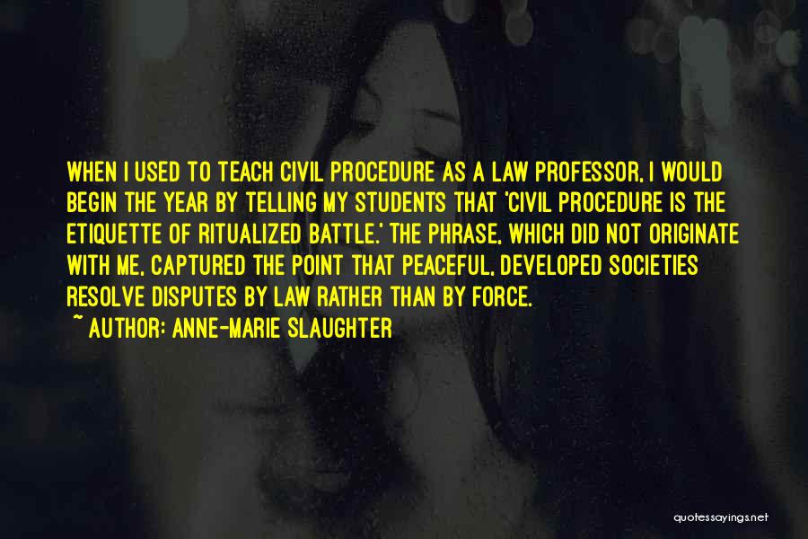 Anne-Marie Slaughter Quotes: When I Used To Teach Civil Procedure As A Law Professor, I Would Begin The Year By Telling My Students