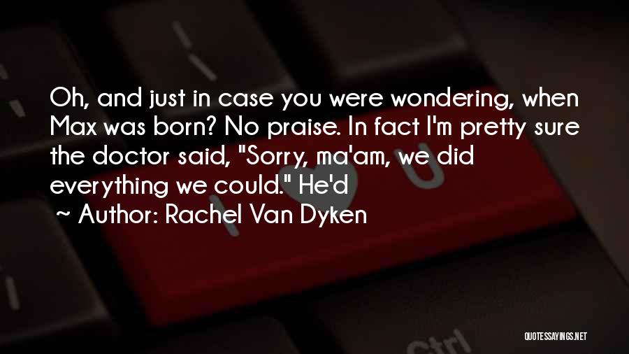 Rachel Van Dyken Quotes: Oh, And Just In Case You Were Wondering, When Max Was Born? No Praise. In Fact I'm Pretty Sure The