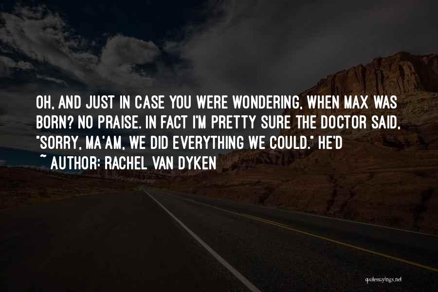 Rachel Van Dyken Quotes: Oh, And Just In Case You Were Wondering, When Max Was Born? No Praise. In Fact I'm Pretty Sure The