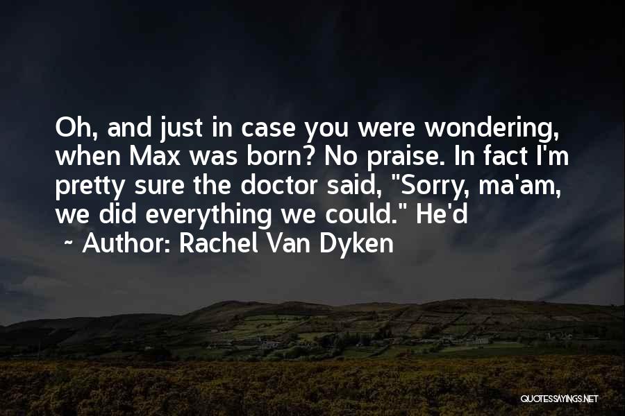Rachel Van Dyken Quotes: Oh, And Just In Case You Were Wondering, When Max Was Born? No Praise. In Fact I'm Pretty Sure The