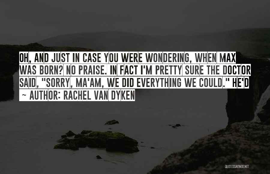 Rachel Van Dyken Quotes: Oh, And Just In Case You Were Wondering, When Max Was Born? No Praise. In Fact I'm Pretty Sure The