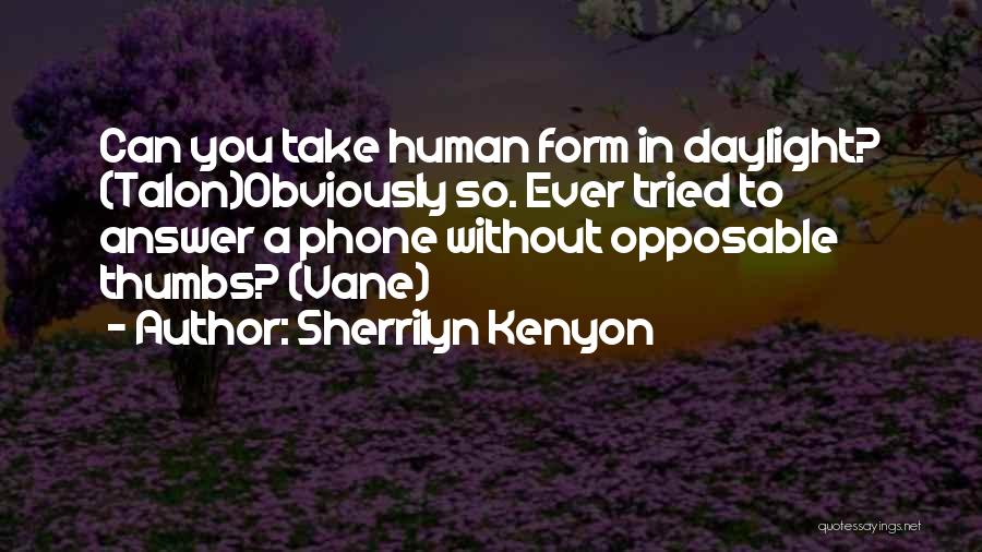 Sherrilyn Kenyon Quotes: Can You Take Human Form In Daylight? (talon)obviously So. Ever Tried To Answer A Phone Without Opposable Thumbs? (vane)