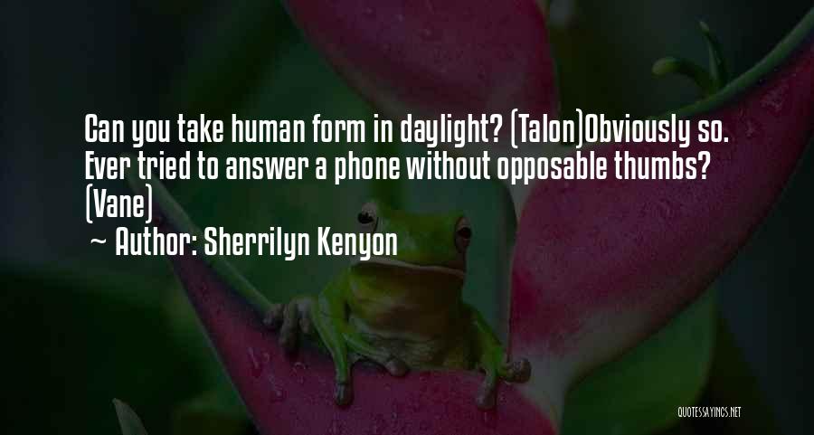 Sherrilyn Kenyon Quotes: Can You Take Human Form In Daylight? (talon)obviously So. Ever Tried To Answer A Phone Without Opposable Thumbs? (vane)