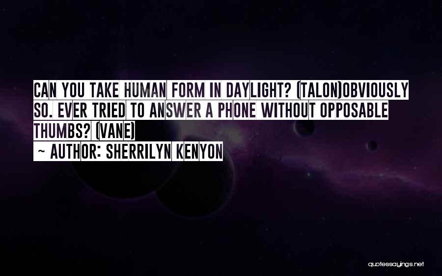 Sherrilyn Kenyon Quotes: Can You Take Human Form In Daylight? (talon)obviously So. Ever Tried To Answer A Phone Without Opposable Thumbs? (vane)