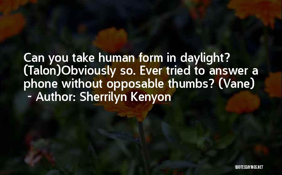 Sherrilyn Kenyon Quotes: Can You Take Human Form In Daylight? (talon)obviously So. Ever Tried To Answer A Phone Without Opposable Thumbs? (vane)