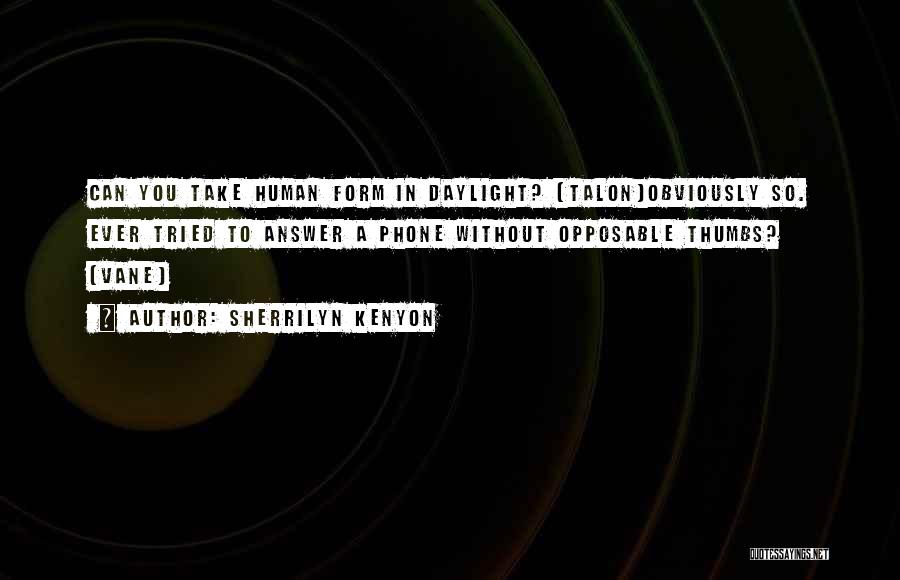 Sherrilyn Kenyon Quotes: Can You Take Human Form In Daylight? (talon)obviously So. Ever Tried To Answer A Phone Without Opposable Thumbs? (vane)