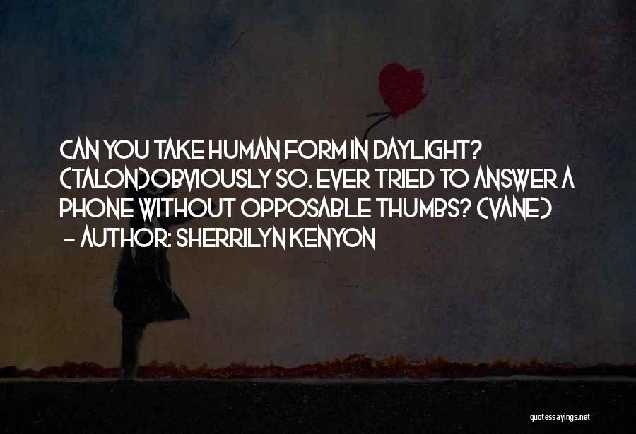 Sherrilyn Kenyon Quotes: Can You Take Human Form In Daylight? (talon)obviously So. Ever Tried To Answer A Phone Without Opposable Thumbs? (vane)