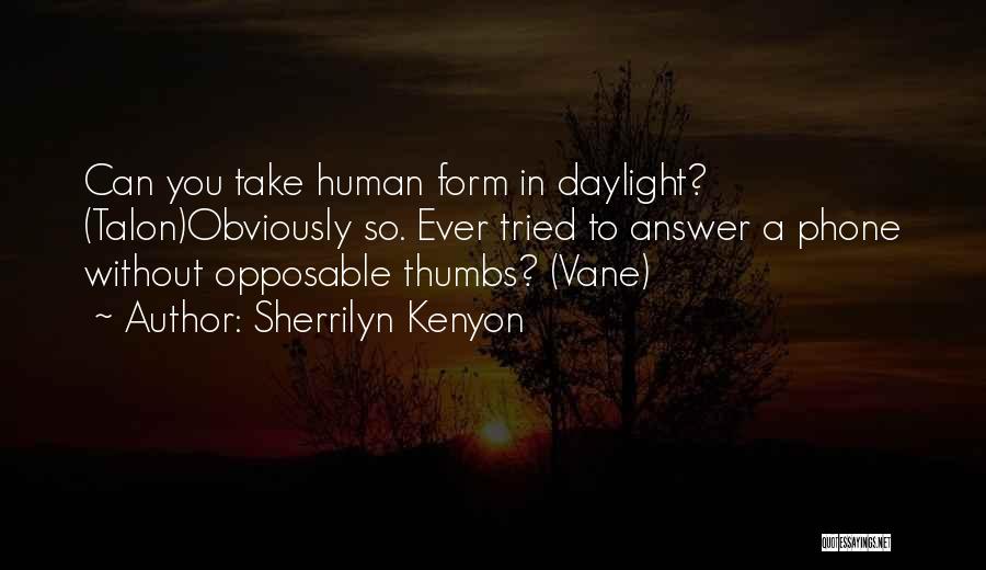 Sherrilyn Kenyon Quotes: Can You Take Human Form In Daylight? (talon)obviously So. Ever Tried To Answer A Phone Without Opposable Thumbs? (vane)