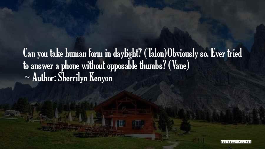Sherrilyn Kenyon Quotes: Can You Take Human Form In Daylight? (talon)obviously So. Ever Tried To Answer A Phone Without Opposable Thumbs? (vane)