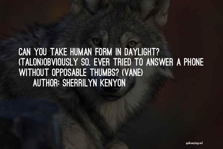 Sherrilyn Kenyon Quotes: Can You Take Human Form In Daylight? (talon)obviously So. Ever Tried To Answer A Phone Without Opposable Thumbs? (vane)