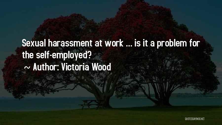 Victoria Wood Quotes: Sexual Harassment At Work ... Is It A Problem For The Self-employed?