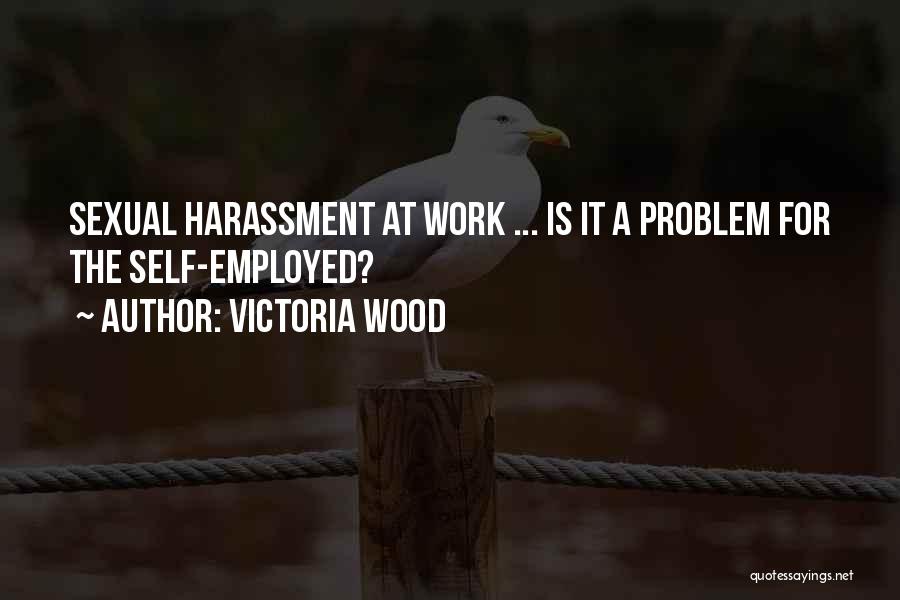 Victoria Wood Quotes: Sexual Harassment At Work ... Is It A Problem For The Self-employed?