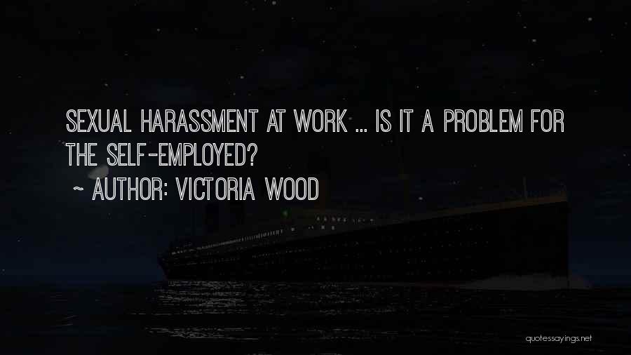 Victoria Wood Quotes: Sexual Harassment At Work ... Is It A Problem For The Self-employed?