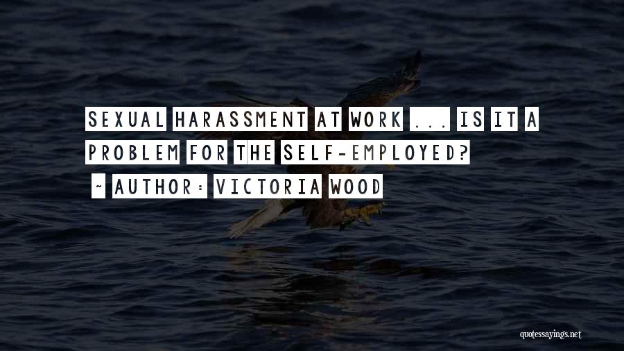 Victoria Wood Quotes: Sexual Harassment At Work ... Is It A Problem For The Self-employed?