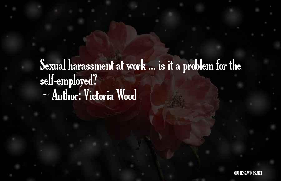 Victoria Wood Quotes: Sexual Harassment At Work ... Is It A Problem For The Self-employed?