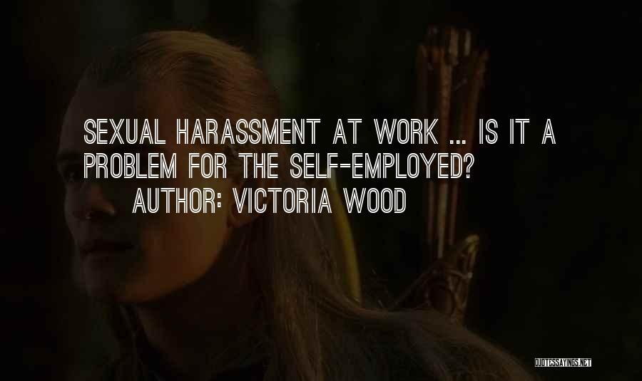 Victoria Wood Quotes: Sexual Harassment At Work ... Is It A Problem For The Self-employed?