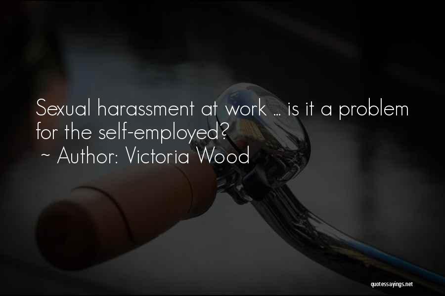 Victoria Wood Quotes: Sexual Harassment At Work ... Is It A Problem For The Self-employed?