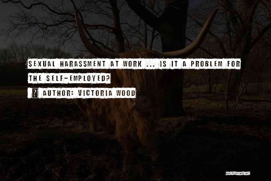 Victoria Wood Quotes: Sexual Harassment At Work ... Is It A Problem For The Self-employed?